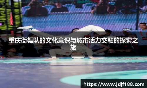 重庆街舞队的文化意识与城市活力交融的探索之旅