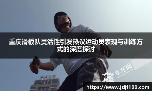 重庆滑板队灵活性引发热议运动员表现与训练方式的深度探讨
