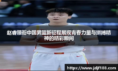 赵睿领衔中国男篮新征程展现青春力量与拼搏精神的精彩瞬间