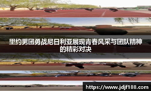里约男团勇战尼日利亚展现青春风采与团队精神的精彩对决
