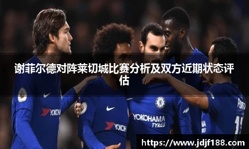谢菲尔德对阵莱切城比赛分析及双方近期状态评估