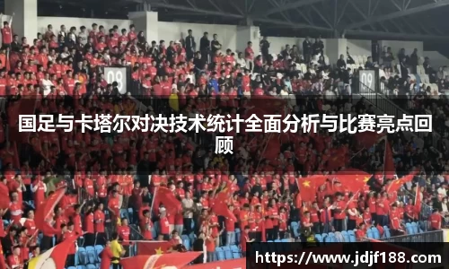 国足与卡塔尔对决技术统计全面分析与比赛亮点回顾